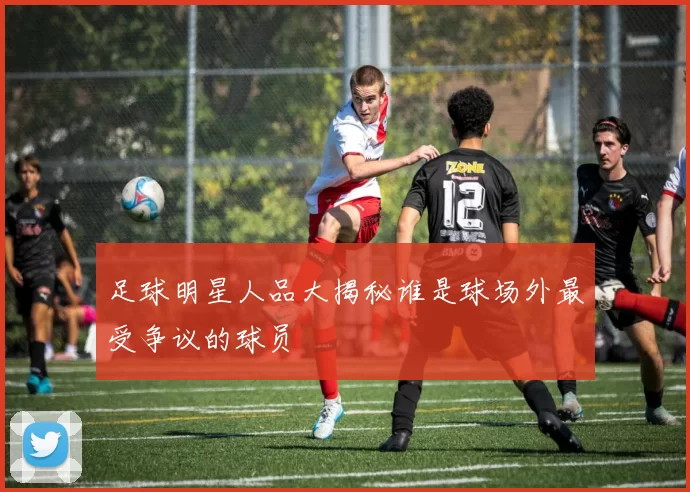 足球明星人品大揭秘谁是球场外最受争议的球员
