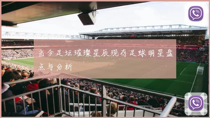 当今足坛璀璨星辰现存足球明星盘点与分析