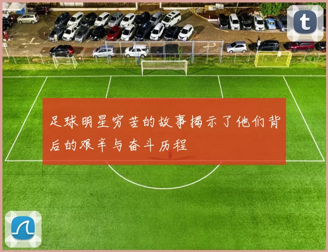 足球明星穷苦的故事揭示了他们背后的艰辛与奋斗历程
