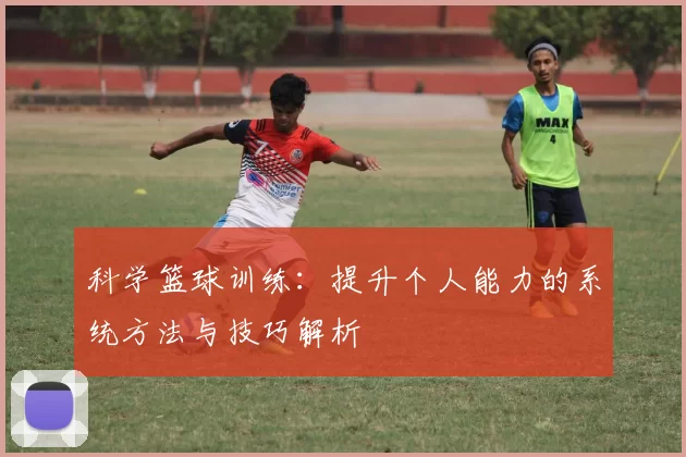 科学篮球训练：提升个人能力的系统方法与技巧解析