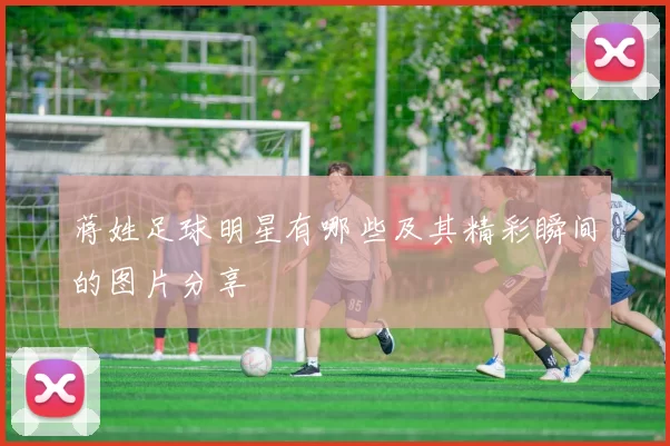蒋姓足球明星有哪些及其精彩瞬间的图片分享