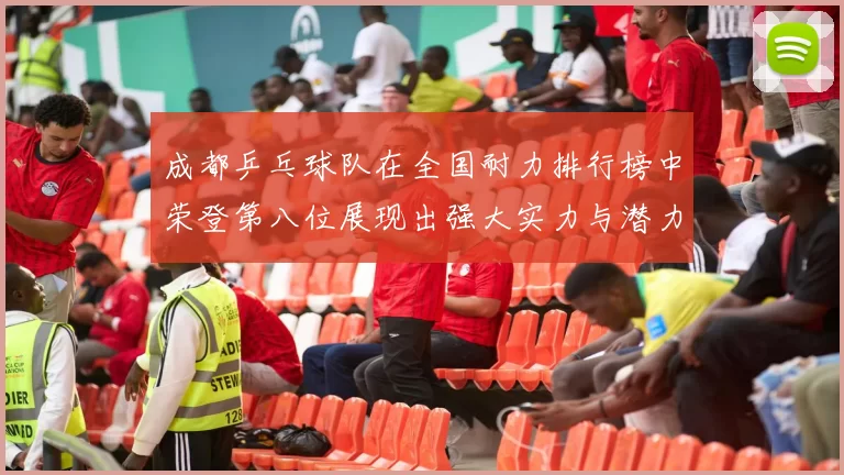 成都乒乓球队在全国耐力排行榜中荣登第八位展现出强大实力与潜力